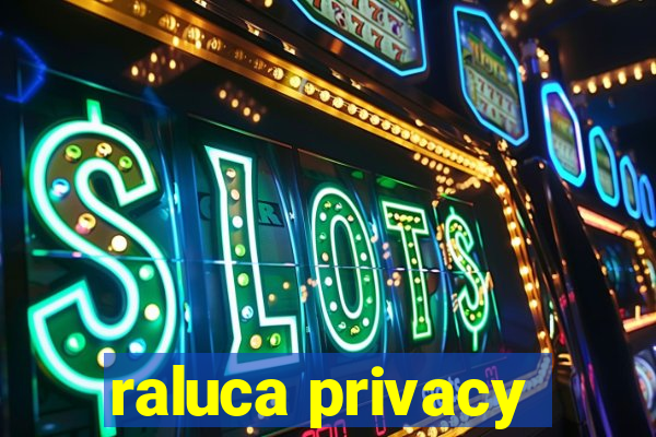 raluca privacy